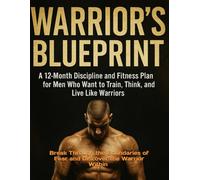 WARRIOR’S BLUEPRINT: A 12-Month Discipline and Fitness Plan for Men Who Want to Train, Think, and Live Like Warriors