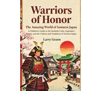 Warriors of Honor: The Amazing World of Samurai Japan: A Children’s Guide to the Bushido Code, Legendary Ninjas, and the Culture and Traditions of Ancient Japan