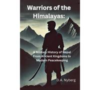 Warriors Of The Himalayas:: A Military History Of Nepal From Ancient Kingdoms To Modern Peacekeeping