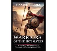 Warriors of the Hot Gates: The Epic Stand of the 300 Spartans at Thermopylae and Their Lasting Legacy in History