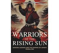 Warriors of the Rising Sun: Samurai Legends and the Shaping of Japan's Feudal Era