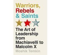 Warriors, Rebels and Saints: The Art of Leadership from Machiavelli to Malcolm X