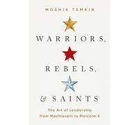 Warriors, Rebels, and Saints: The Art of Leadership from Machiavelli to Malcolm X