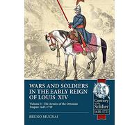Wars and Soldiers in the Early Reign of Louis XIV: The Armies of the Ottoman Empire 1645-1719