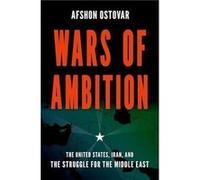 Guerres d'ambition : les États-Unis, l'Iran et la lutte pour le Moyen-Orient