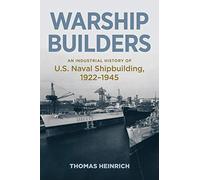 Warship Builders: An Industrial History of U.S. Naval Shipbuilding, 1922-1945