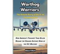 Warthog Warriors: The Untold Story of the A-10 Thunderbolt II: How America’s Toughest Tank Killer Became the Ground Support Hero of the U.S. Military