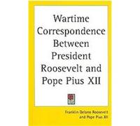 Wartime Correspondence Between President Roosevelt and Pope Pius XII Pius XII, Franklin Delano Roosevelt (Auteur)