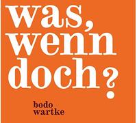 Bodo Wartke – Was, Wenn Doch ?