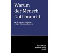 Warum der Mensch Gott braucht: Zur Grenze des Realismus und zur Würde des Glaubens