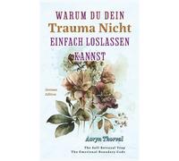Warum Du Dein Trauma Nicht Einfach Loslassen Kannst: Was wirklich in deinem Gehirn passiert, warum du dich festgefahren fühlst und wie du ohne Selbstdruck heilen kannst