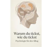 Warum du tickst, wie du tickst: Psychologie für den Alltag