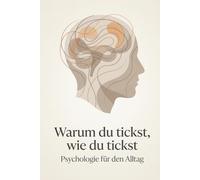 Warum du tickst, wie du tickst: Psychologie für den Alltag