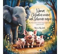 Warum Elefanten Weinen und Schweine Singen: Wie Tiere lieben, Lieder singen und fühlen - genau wie du! (Und was sie uns über emotionale Intelligenz lehren)