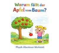 Warum fällt der Apfel vom Baum? Physik- Abenteuer-Werkstatt: Mal- und Experimentierbuch für Kinder ab 6 Jahren: Ausmalbilder, Rätsel und einfache Experimente - Physik spielerisch lernen