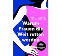 Warum Frauen die Welt retten werden: und Männer dabei unerlässlich sind