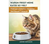 Warum Frisst Meine Katze So Viel?: Futtergewohnheiten verstehen und gesund trainieren