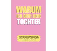 Warum ich dich liebe Bester Tochter: Ein geführtes Geschenk-Tagebuch zum Ausfüllen, um 60 Dinge, die ich an dir am meisten liebe, und die Gründe, warum du so besonders bist, mitzuteilen