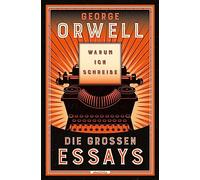 Warum ich schreibe. Die großen Essays: Neu übersetzt von Heike Holtsch. 'Fast alles, was man über Politik wissen muss, steht meiner Ansicht nach bei George Orwell.' Harald Martenstein