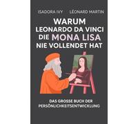 Warum Leonardo da Vinci die Mona Lisa nie vollendet hat: Das große Buch der persönlichen Entwicklung