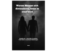 Warum Männer sich distanzieren, wenn es ernst wird: Verstehe ihn - ohne dich zu verlieren. Finde Ruhe in unsicheren Beziehungen