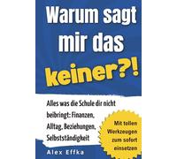 Warum sagt mir das keiner?! Der Life-Skills-Ratgeber für junge Erwachsene: Alles, was die Schule dir nicht beibringt: Finanzen, Alltag, Beziehungen, Selbstständigkeit