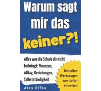 Warum sagt mir das keiner?! Der Life-Skills-Ratgeber für junge Erwachsene: Alles, was die Schule dir nicht beibringt: Finanzen, Alltag, Beziehungen, Selbstständigkeit