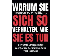 Warum Sie Sich So Verhalten, Wie Sie Es Tun: Bewährte Strategien Für Nachhaltige Veränderung Und Verbesserung