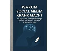 Warum Social Media krank macht: Wie digitale Reizüberflutung Körper & Geist verändert - und wie wir wieder davon loskommen