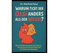 Warum tickt der Ossi anders als der Wessi-: Die unsichtbaren Spuren der Teilung - Ein humorvoll-seriöser Blick auf die Seelen der Deutschen