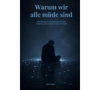 Warum wir alle müde sind: Wie Smartphones, Social Media und Dauerstress unsere Konzentration, Energie und mentale Gesundheit zerstören