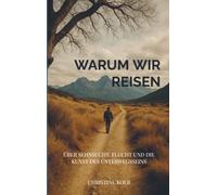Warum wir reisen: Über Sehnsucht, Flucht und die Kunst des Unterwegsseins