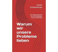 Warum wir unsere Probleme lieben: und Organisationen an dem festhalten, was sie behindert
