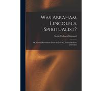 Was Abraham Lincoln A Spiritualist?: Or, Curious Revelations From The Life Of A Trance Medium [Excerpts]