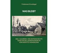 Was bleibt: Bau-, Glaubens- und Zeitgeschichte rund um die Laurentiuskirche von Krostitz-Hohenleina
