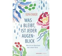 Was bleibt, ist jeder Augenblick: Wie ich im Abschied das Leben fand