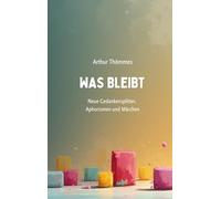 Was bleibt: Neue Gedankensplitter, Aphorismen und Märchen