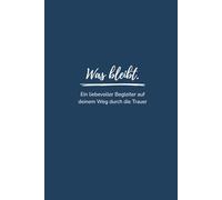 Was bleibt.: Trauertagebuch, Abschiedsschmerz, Trauerbewältigung, Suizid, Hinterbliebene, Worte für Verstorbene, Gefühle ausdrücken bei Verlust, Erinnerung