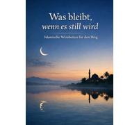 Was bleibt, wenn es still wird: Islamische Weisheiten für den Weg