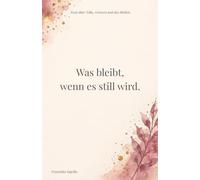 Was bleibt, wenn es still wird.: Texte über Nähe, Grenzen und das Bleiben
