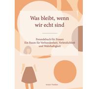 Was bleibt, wenn wir echt sind, Ein Freundebuch für Frauen für Verbundenheit , Verletzlichkeit und Wahrhaftigkeit: echte Verbindung spüren, sich ... Erinnerungen bewahren, Verletzlichkeit teilen