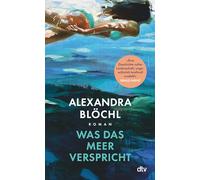 Was das Meer verspricht: Roman | 'Alexandra Blöchls Roman ist wie das Meer: verführerisch, wild und unberechenbar.' Monika Peetz