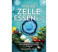 Was die Zelle essen will: Die Schlüssel zu Gesundheit, Vitalität und Langlebigkeit durch natürliche Ernährung