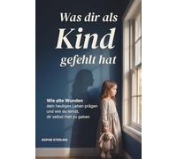 Was dir als Kind gefehlt hat: Wie alte Wunden dein heutiges Leben prägen und wie du lernst, dir selbst Halt zu geben