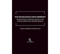 WAS DIR DIE SCHULE NICHT BEIBRINGT: 28 Schritte zu Freiheit, Erfolg und einem Leben nach deinen Regeln