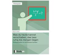 Was Du Heute Kannst Verschieben, Das Lass Ruhig Bis Morgen Liegen. Prokrastination Im Schulischen Kontext