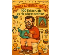Was du nie wissen wolltest - 100 Fakten direkt aus der Kloschüssel: Der absurdeste Klo-Adventskalender - mit 100 schrägen Fakten, die du garantiert nicht brauchst