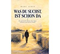 Was du suchst, ist schon da: Ein spiritueller Roman über Angst, Loslassen und inneres Erwachen, inspiriert von Nondualität und Advaita Vedanta.