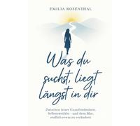 Was du suchst, liegt längst in dir: Zwischen leiser Unzufriedenheit, Selbstzweifeln - und dem Mut, endlich etwas zu verändern