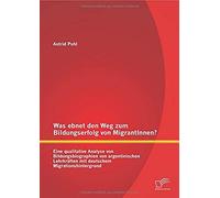 Was Ebnet Den Weg Zum Bildungserfolg Von Migrantinnen? Eine Qualitative Analyse Von Bildungsbiographien Von Argentinischen Lehrkräften Mit Deutschem Migrationshintergrund